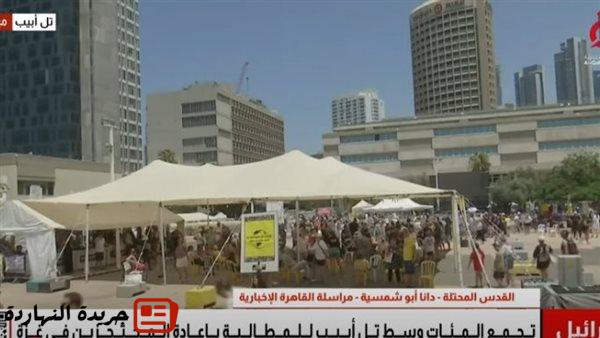 القاهرة الإخبارية: “ميدان المحتجزين” في تل أبيب يشهد تظاهرات واسعة من الأهالي